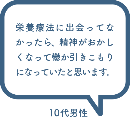 栄養療法に出会ってなかったら、精神がおかしくなって鬱か引きこもりになっていたと思います。